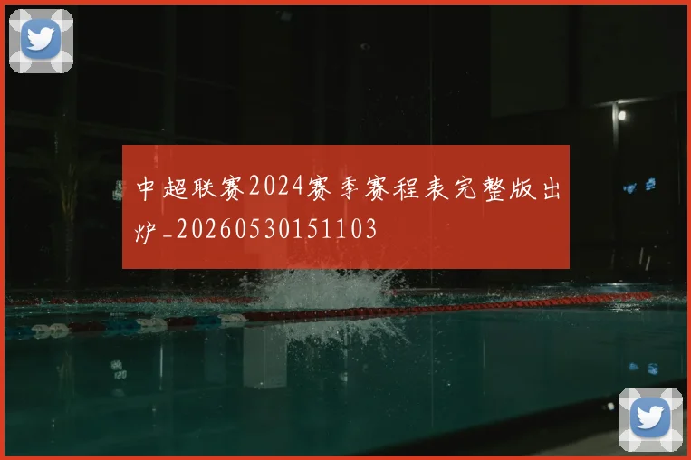 中超联赛2024赛季赛程表完整版出炉_20260530151103