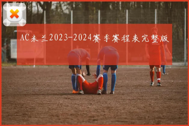 AC米兰2023-2024赛季赛程表完整版