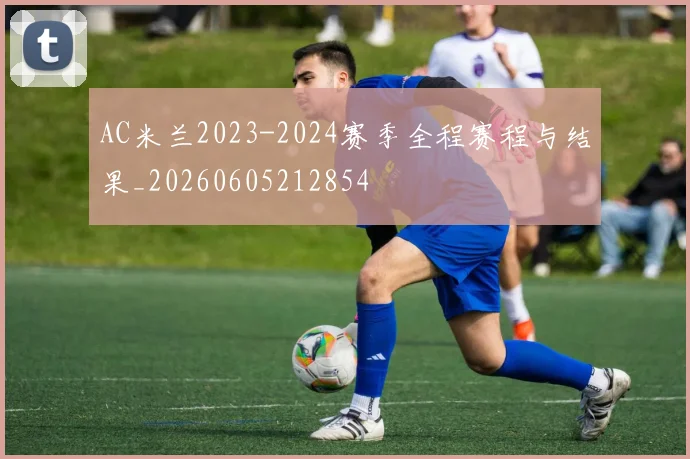 AC米兰2023-2024赛季全程赛程与结果_20260605212854