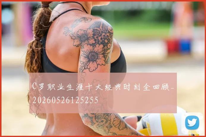 C罗职业生涯十大经典时刻全回顾_20260526125255