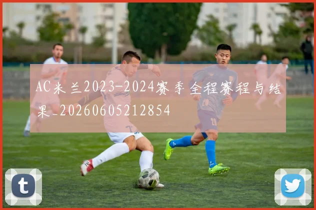 AC米兰2023-2024赛季全程赛程与结果_20260605212854